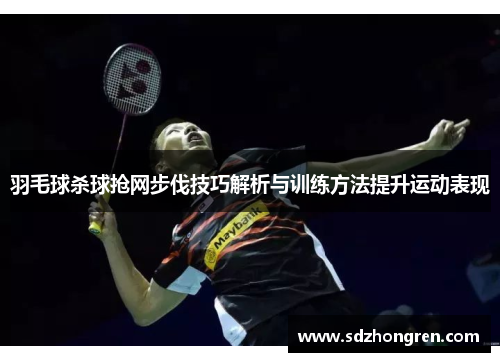 羽毛球杀球抢网步伐技巧解析与训练方法提升运动表现