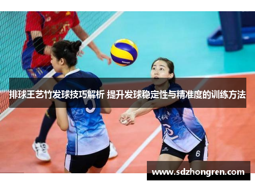 排球王艺竹发球技巧解析 提升发球稳定性与精准度的训练方法