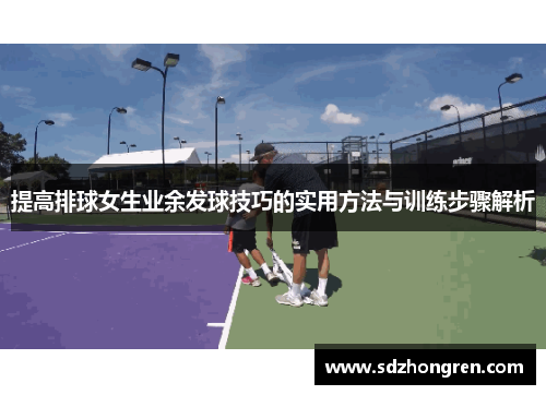 提高排球女生业余发球技巧的实用方法与训练步骤解析
