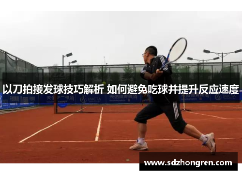 以刀拍接发球技巧解析 如何避免吃球并提升反应速度