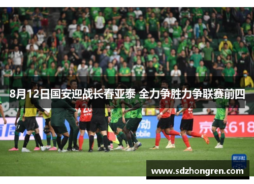 8月12日国安迎战长春亚泰 全力争胜力争联赛前四
