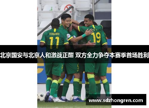 北京国安与北京人和激战正酣 双方全力争夺本赛季首场胜利