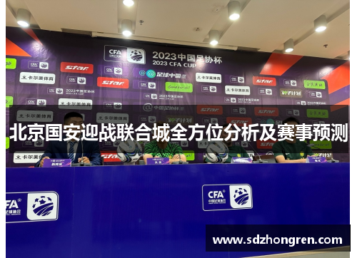 北京国安迎战联合城全方位分析及赛事预测