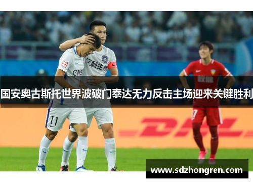 国安奥古斯托世界波破门泰达无力反击主场迎来关键胜利