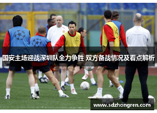 国安主场迎战深圳队全力争胜 双方备战情况及看点解析