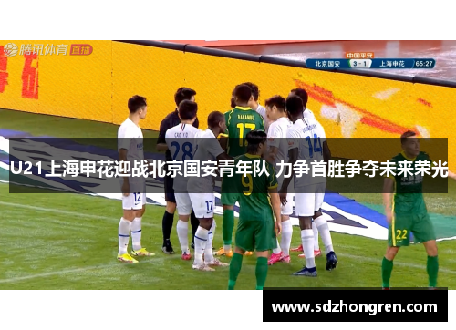 U21上海申花迎战北京国安青年队 力争首胜争夺未来荣光