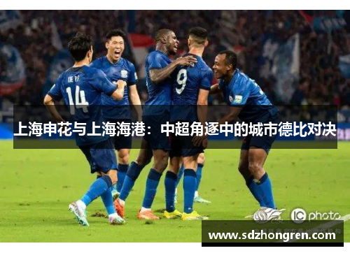 上海申花与上海海港：中超角逐中的城市德比对决