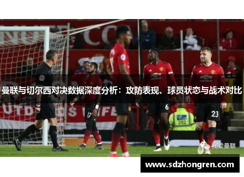 曼联与切尔西对决数据深度分析：攻防表现、球员状态与战术对比