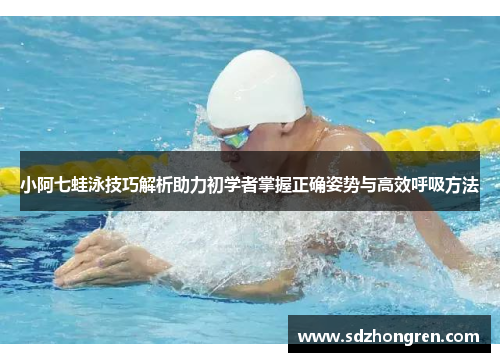 小阿七蛙泳技巧解析助力初学者掌握正确姿势与高效呼吸方法